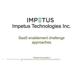 Impetus Technologies Inc. 
SaaS enablement challenge 
© 2014 1 Impetus Technologies 
approaches 
Recorded version available at: 
http://www.impetus.com/webinar_registration?event=archived&eid=2 
4 
 