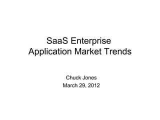 SaaS Enterprise
Application Market Trends

         Chuck Jones
        March 29, 2012
 