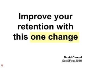 Improve your
retention with
this one change
David Cancel
SaaSFest 2015
 