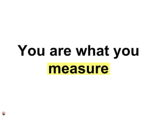 So are your
metrics aligned…
 