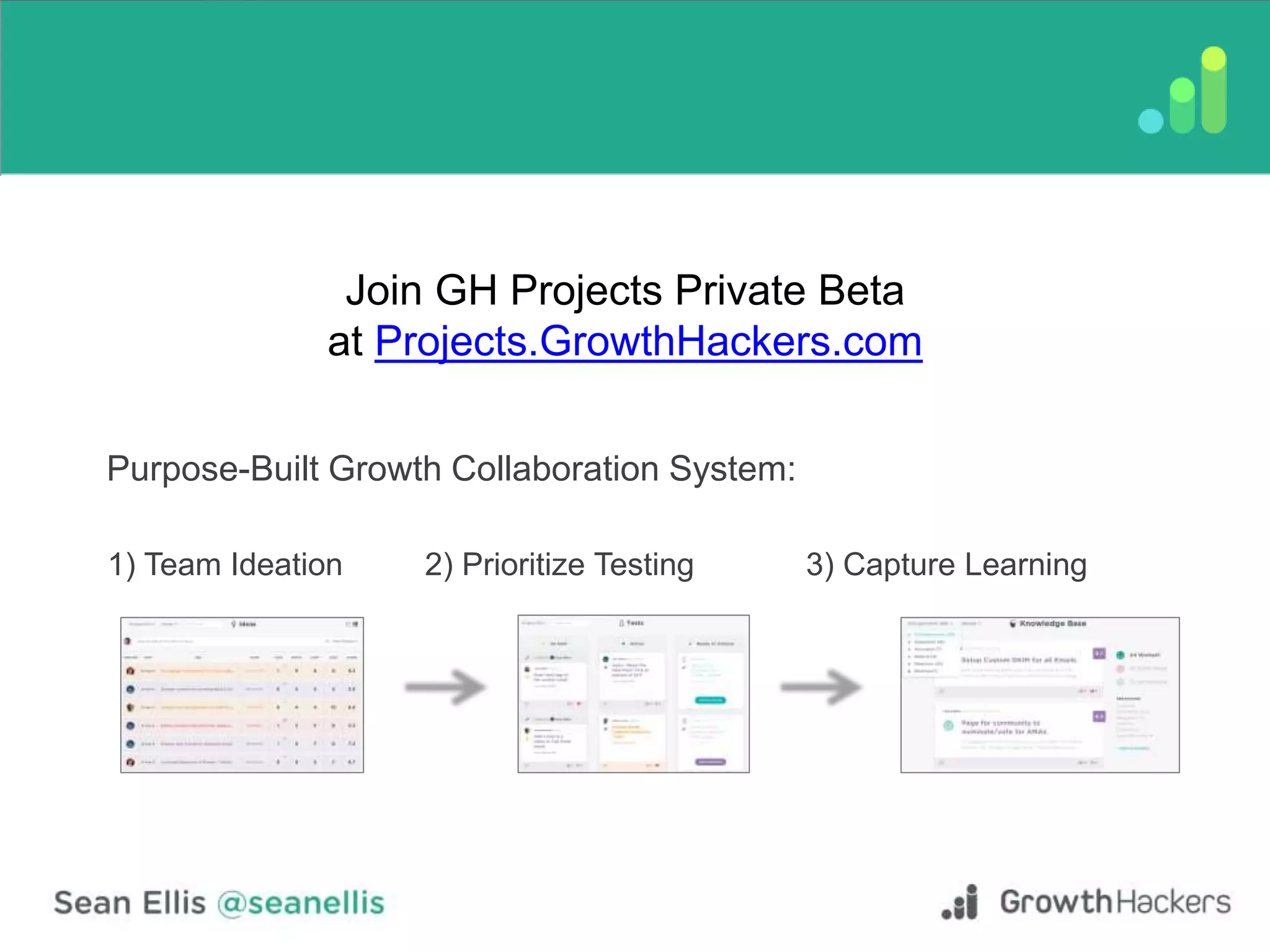 Join GH Projects Private Beta
at Projects.GrowthHackers.com
Purpose-Built Growth Collaboration System:
1) Team Ideation 2) Prioritize Testing 3) Capture Learning
 