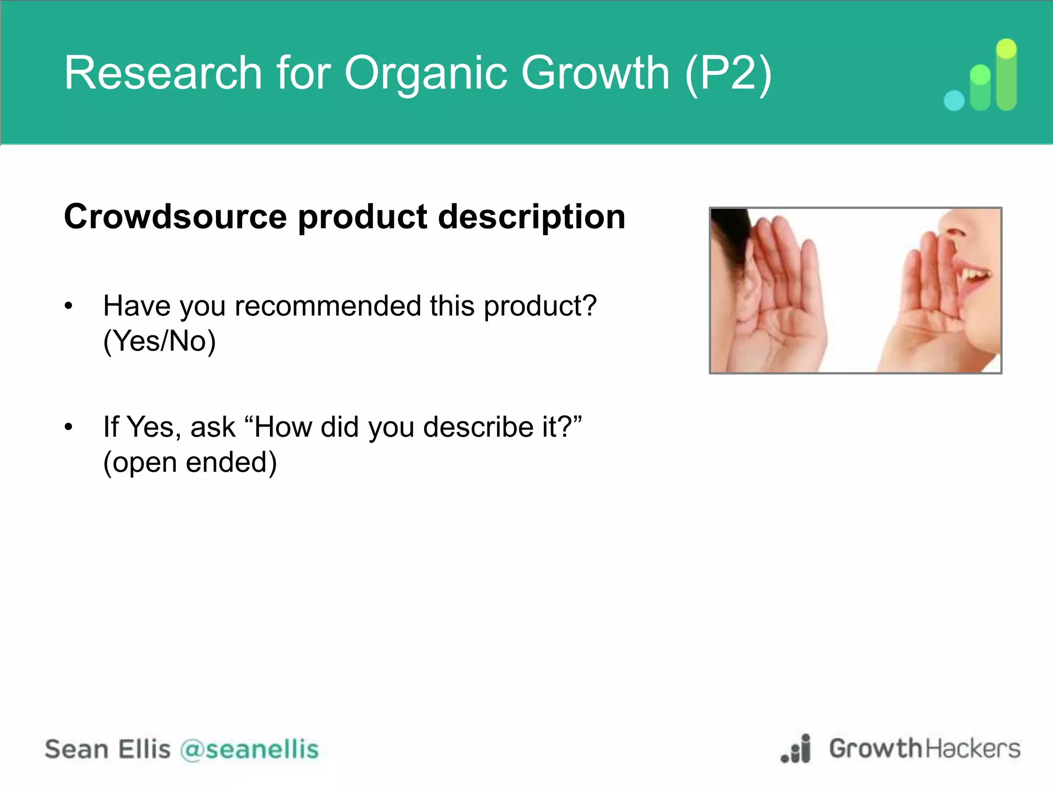 Research for Organic Growth (P2)
Crowdsource product description
• Have you recommended this product?
(Yes/No)
• If Yes, ask “How did you describe it?”
(open ended)
 