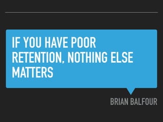 IF YOU HAVE POOR
RETENTION, NOTHING ELSE
MATTERS
BRIAN BALFOUR
 