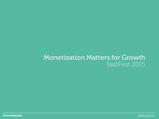 Monetization Matters for Growth
SaaSFest 2015
@PriceIntel
 
