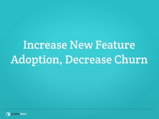 Increase New Feature 
Adoption, Decrease Churn
 