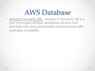 AWS  Database	
•  Amazon Dynamo DB: Amazon’s Dynamo DB is a
fully managed NOSQL database service that
provides fast and pr...