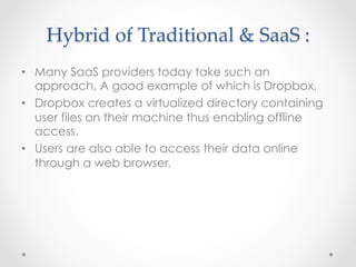 Hybrid  of  Traditional  &  SaaS  :	
•  Many SaaS providers today take such an
approach. A good example of which is Dropbo...