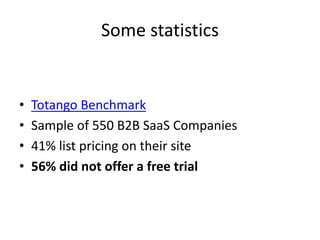 Some statistics
• Totango Benchmark
• Sample of 550 B2B SaaS Companies
• 41% list pricing on their site
• 56% did not offe...