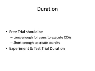 Duration
• Free Trial should be
– Long enough for users to execute CCAs
– Short enough to create scarcity
• Experiment & T...