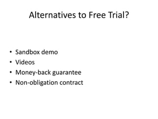 Alternatives to Free Trial?
• Sandbox demo
• Videos
• Money-back guarantee
• Non-obligation contract
 