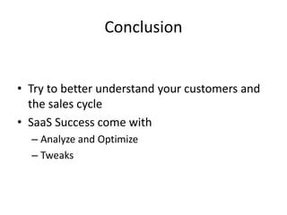 Conclusion
• Try to better understand your customers and
the sales cycle
• SaaS Success come with
– Analyze and Optimize
–...