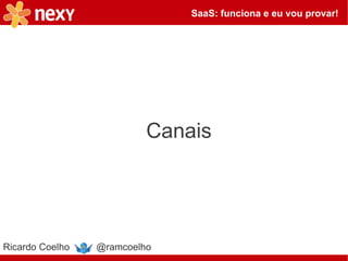 SaaS: funciona e eu vou provar!




                          Canais




Ricardo Coelho   @ramcoelho
 