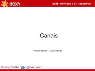 SaaS: funciona e eu vou provar!




                           Canais

                     Implantadores → Consultores




Ricardo Coelho   @ramcoelho
 