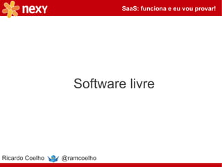 SaaS: funciona e eu vou provar!




                    Software livre




Ricardo Coelho   @ramcoelho
 