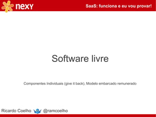SaaS: funciona e eu vou provar!




                          Software livre

          Componentes Individuais (give it back), Modelo embarcado remunerado




Ricardo Coelho       @ramcoelho
 
