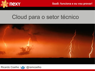 SaaS: funciona e eu vou provar!




        Cloud para o setor técnico




Ricardo Coelho   @ramcoelho
 