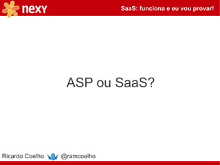 SaaS: funciona e eu vou provar!




                  ASP ou SaaS?




Ricardo Coelho   @ramcoelho
 