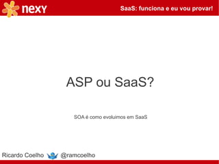 SaaS: funciona e eu vou provar!




                  ASP ou SaaS?

                    SOA é como evoluimos em SaaS




Ricardo Coelho   @ramcoelho
 