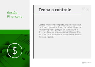 Gestão ﬁnanceira completa, incluindo análise,
controle, relatórios, ﬂuxo de caixa, títulos a
receber e pagar, geração de boletos para
diversos bancos, integração bancária de títu-
los com processamento automático, fecha-
mento de caixa.
Tenha o controle
Gestão
Financeira
 
