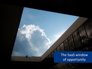 The SaaS window
 of opportunity
 www.flickr.com/photos/myklroventine/3764110233
 