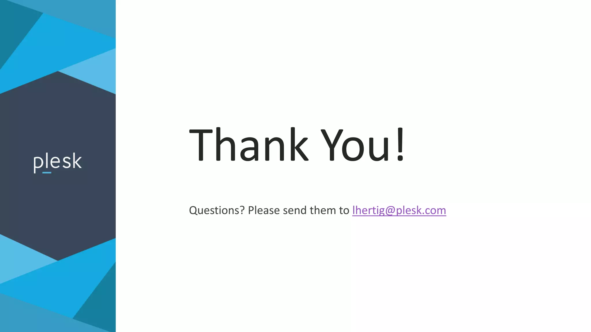 Questions? Please send them to lhertig@plesk.com
Thank You!
 