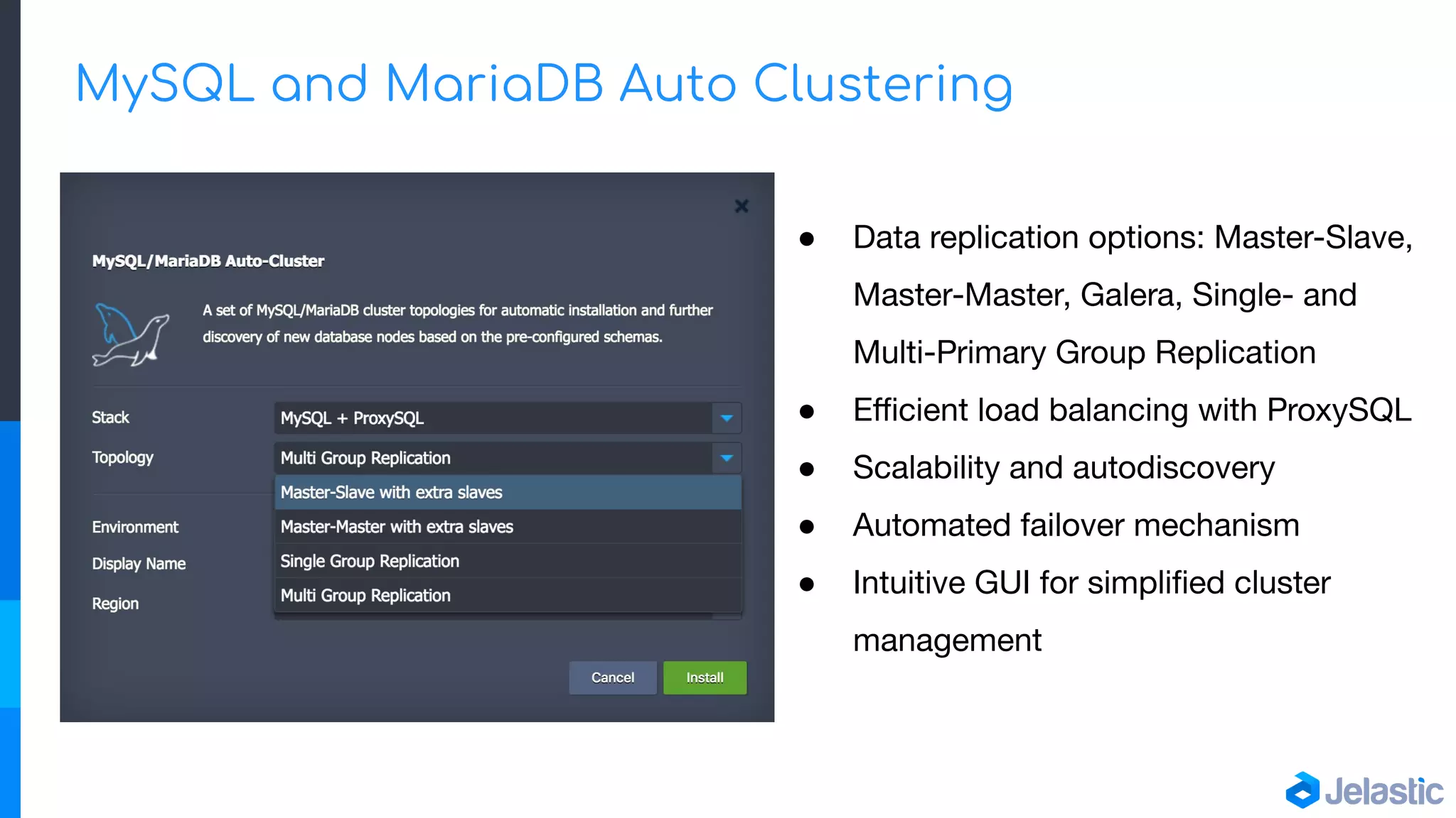 MySQL and MariaDB Auto Clustering
● Data replication options: Master-Slave,
Master-Master, Galera, Single- and
Multi-Primary Group Replication
● Eﬃcient load balancing with ProxySQL
● Scalability and autodiscovery
● Automated failover mechanism
● Intuitive GUI for simpliﬁed cluster
management
 