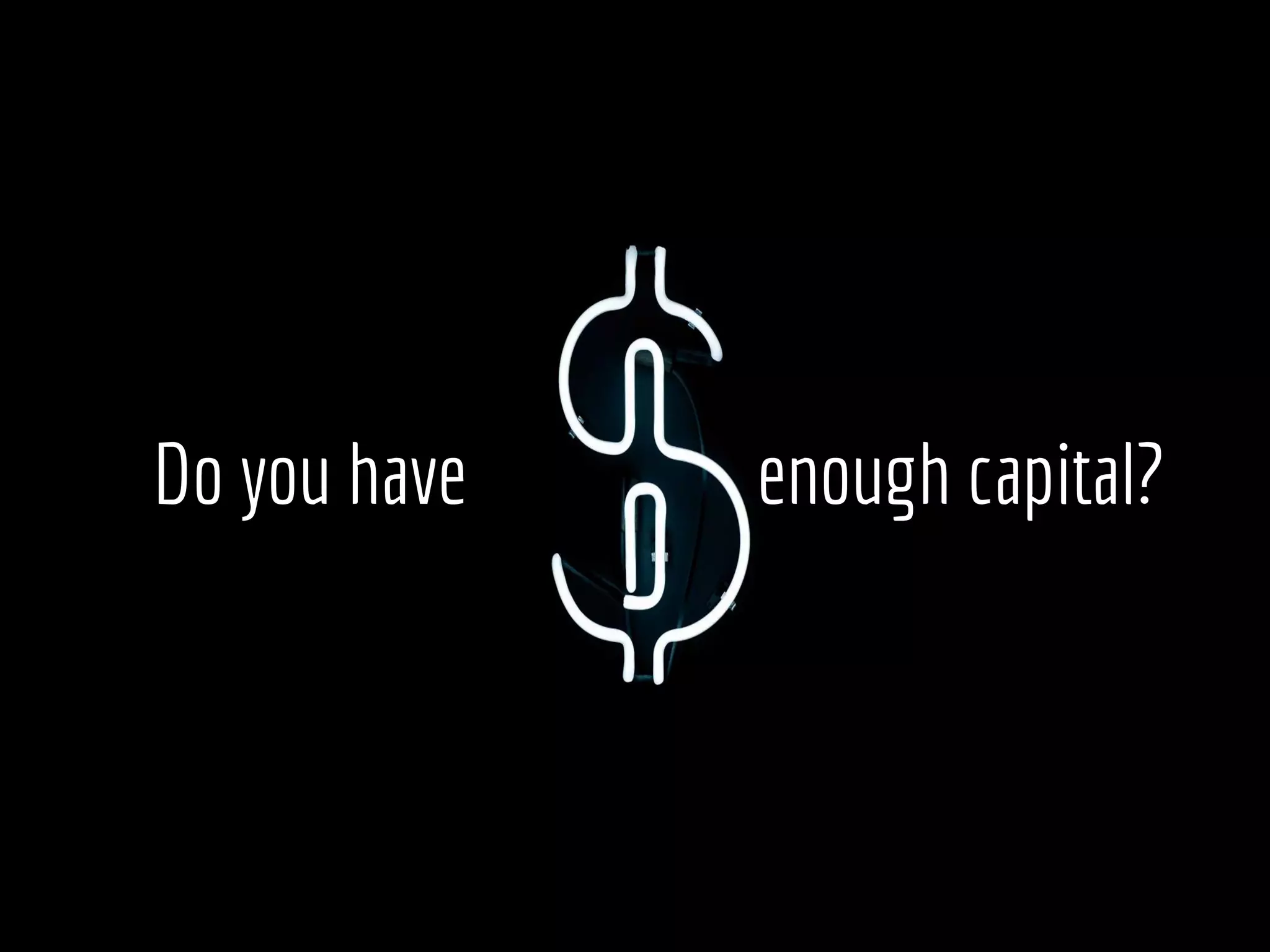 Do you have enough capital?