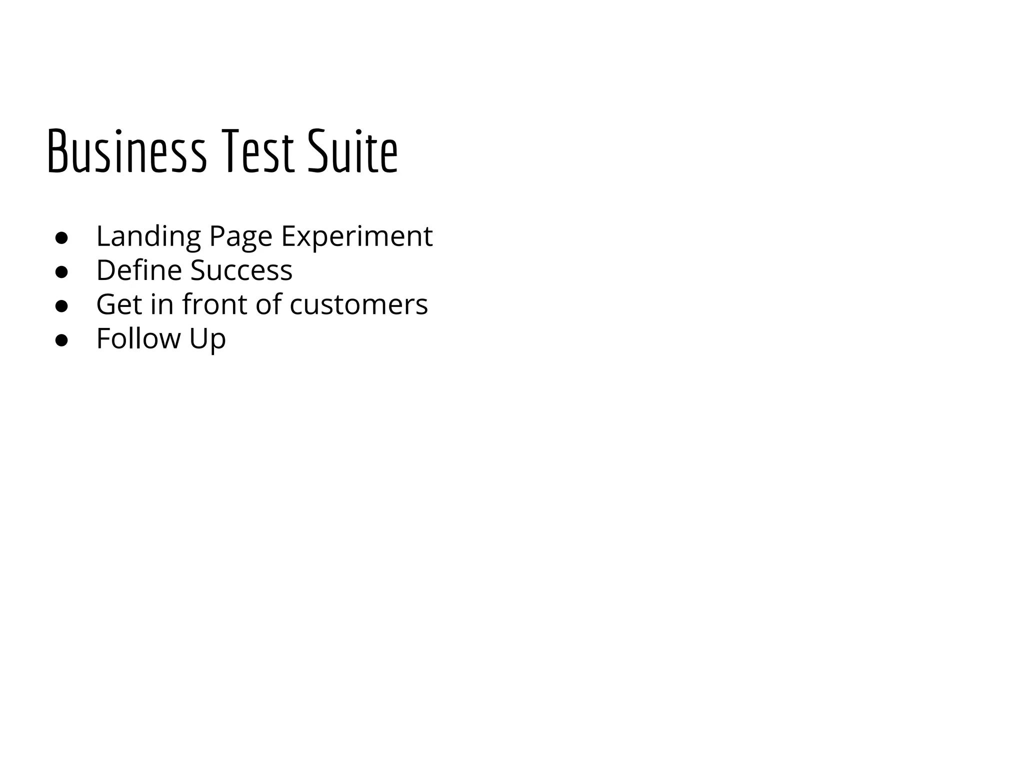 Business Test Suite
● Landing Page Experiment
● Define Success
● Get in front of customers
● Follow Up