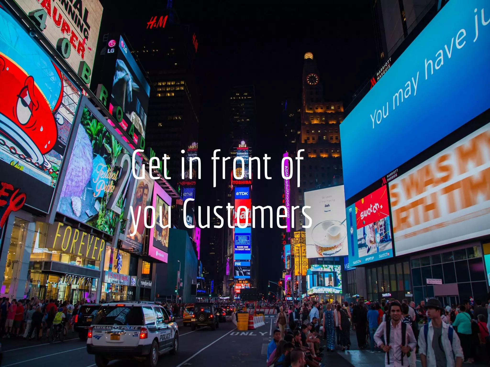 Get in front of
you Customers