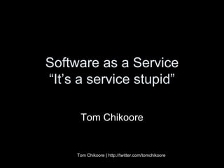 Software as a Service “It’s a service stupid” Tom Chikoore Tom Chikoore | http://twitter.com/tomchikoore 