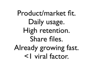 Product/market ﬁt.
    Daily usage.
   High retention.
     Share ﬁles.
Already growing fast.
   <1 viral factor.
 