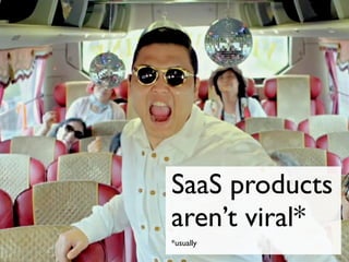 SaaS products
aren’t viral*
*usually
 