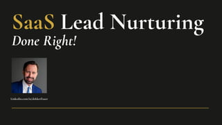 SaaS Lead Nurturing
Done Right!
Linkedin.com/in/dekkerfraser
 