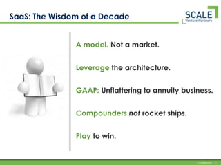 SaaS: The Wisdom of a Decade A model. Nota market. Leverage the architecture. GAAP: Unflattering to annuity business.  Compounders not rocket ships. Play to win. 