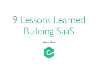 9 Lessons Learned
Building SaaS
eFounders
 