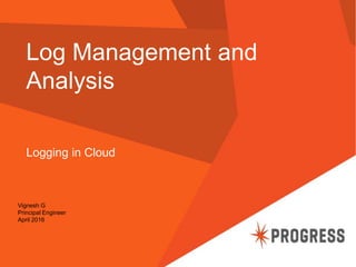 Log Management and
Analysis
Logging in Cloud
Vignesh G
Principal Engineer
April 2016
 