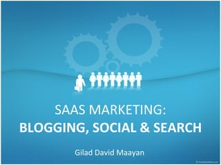 SAAS MARKETING: BLOGGING, SOCIAL & SEARCH G ilad David Maayan IGT  SaaS WG Meeting www.cloud.org.il   