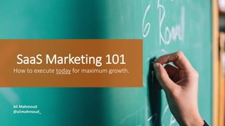 SaaS Marketing 101
How to execute today for maximum growth.
Ali Mahmoud
@alimahmoud_
 
