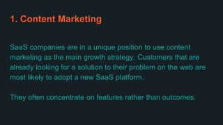 1. Content Marketing
SaaS companies are in a unique position to use content
marketing as the main growth strategy. Custome...