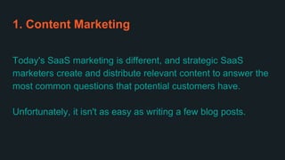 1. Content Marketing
Today's SaaS marketing is different, and strategic SaaS
marketers create and distribute relevant cont...