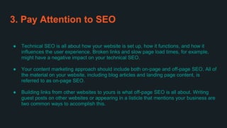 3. Pay Attention to SEO
● Technical SEO is all about how your website is set up, how it functions, and how it
influences t...