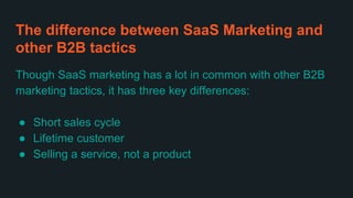 The difference between SaaS Marketing and
other B2B tactics
Though SaaS marketing has a lot in common with other B2B
marke...