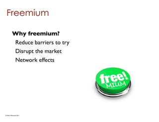 Freemium

        Why freemium?
        Reduce barriers to try
        Disrupt the market
        Network effects




© Mark MacLeod 2011
 