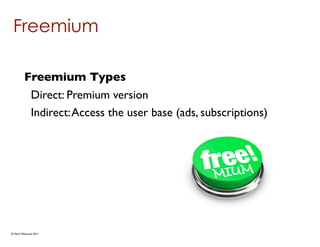 Freemium

        Freemium Types
         Direct: Premium version
         Indirect: Access the user base (ads, subscriptions)




© Mark MacLeod 2011
 