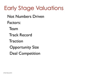 Early Stage Valuations
        Not Numbers Driven
        Factors:
         Team
         Track Record
         Traction
         Opportunity Size
         Deal Competition



© Mark MacLeod 2011
 