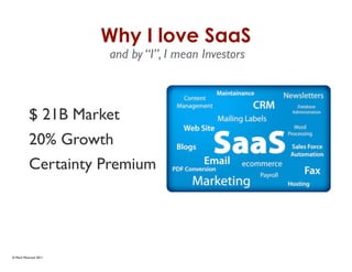 Why I love SaaS
                      and by “I”, I mean Investors



          $ 21B Market
          20% Growth
          Certainty Premium




© Mark MacLeod 2011
 