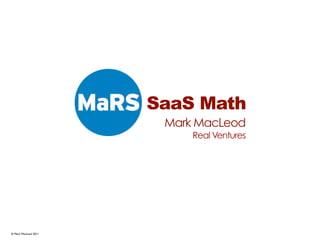 SaaS Math
                       Mark MacLeod
                           Real Ventures




© Mark MacLeod 2011
 