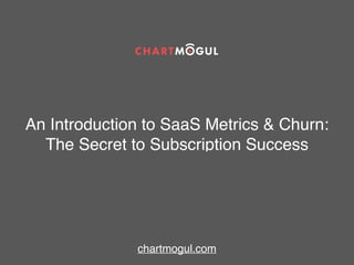 An Introduction to SaaS Metrics & Churn:
The Secret to Subscription Success
chartmogul.com
 