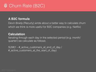 © 2015 Chartmogul Ltd
Churn Rate (B2C)
A B2C formula
Devin Brady (Recurly) wrote about a better way to calculate churn
whi...