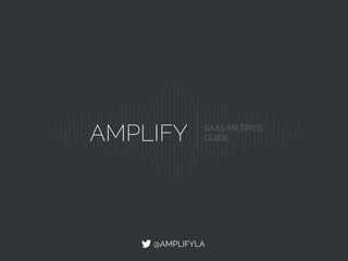 AMPLIFY SAAS METRICS
GUIDE
@AMPLIFYLA
 